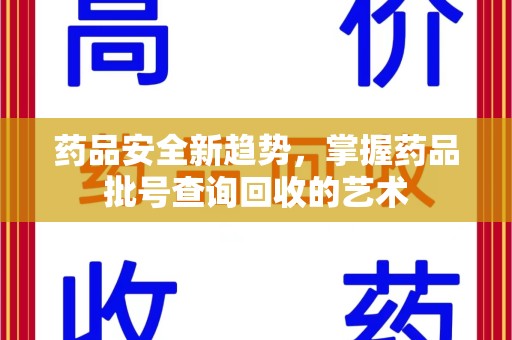 商丘药品安全新趋势，掌握药品批号查询回收的艺术