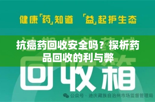 商丘抗癌药回收安全吗？探析药品回收的利与弊