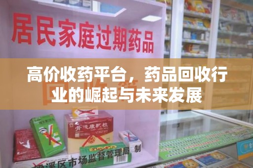 商丘高价收药平台，药品回收行业的崛起与未来发展