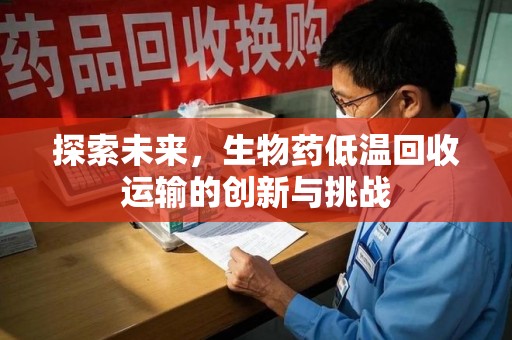 商丘探索未来，生物药低温回收运输的创新与挑战