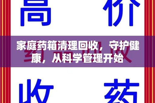 商丘家庭药箱清理回收，守护健康，从科学管理开始