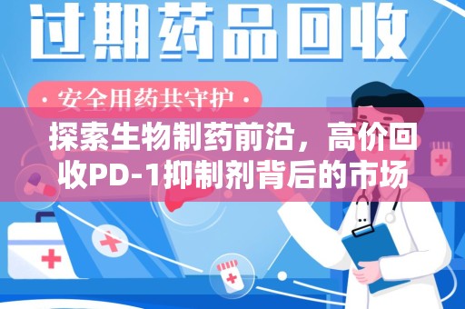 商丘探索生物制药前沿，高价回收PD-1抑制剂背后的市场与技术分析