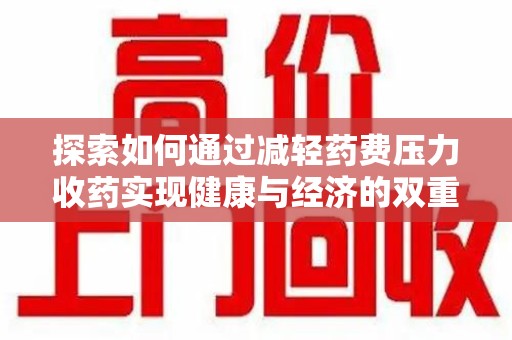 商丘探索如何通过减轻药费压力收药实现健康与经济的双重平衡