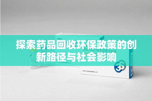 商丘探索药品回收环保政策的创新路径与社会影响