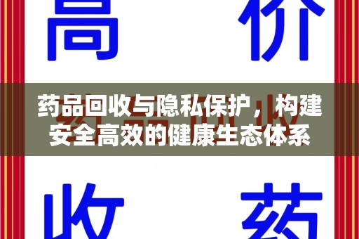 商丘药品回收与隐私保护，构建安全高效的健康生态体系