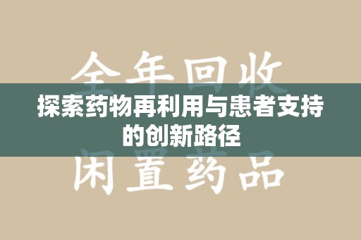 商丘探索药物再利用与患者支持的创新路径