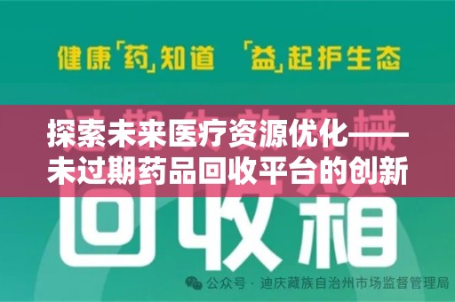 商丘探索未来医疗资源优化——未过期药品回收平台的创新价值