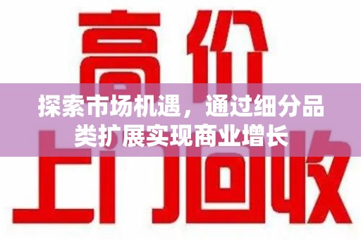 商丘探索市场机遇，通过细分品类扩展实现商业增长