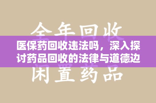 商丘医保药回收违法吗，深入探讨药品回收的法律与道德边界