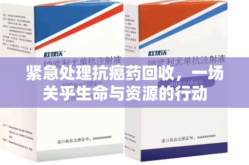 商丘紧急处理抗癌药回收，一场关乎生命与资源的行动