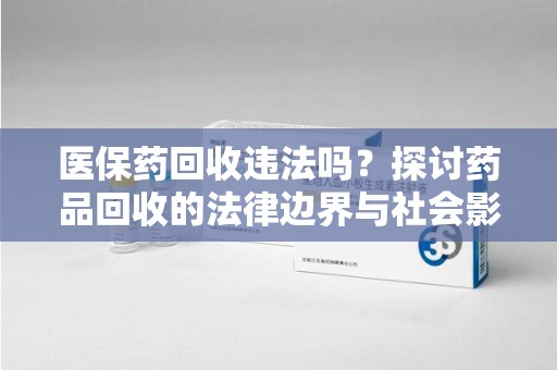 商丘医保药回收违法吗？探讨药品回收的法律边界与社会影响