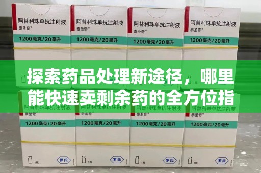 商丘探索药品处理新途径，哪里能快速卖剩余药的全方位指南