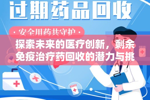 商丘探索未来的医疗创新，剩余免疫治疗药回收的潜力与挑战