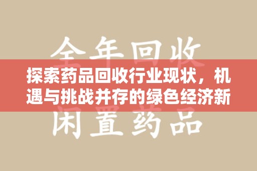 商丘探索药品回收行业现状，机遇与挑战并存的绿色经济新领域