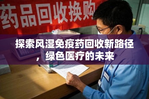 商丘探索风湿免疫药回收新路径，绿色医疗的未来