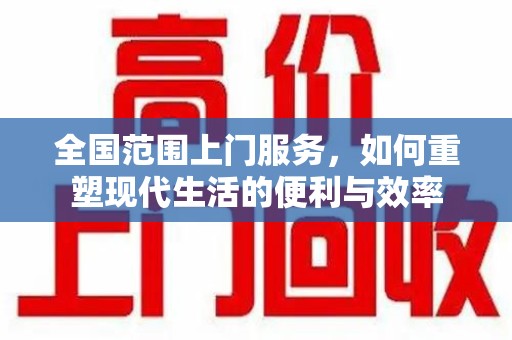 商丘全国范围上门服务，如何重塑现代生活的便利与效率