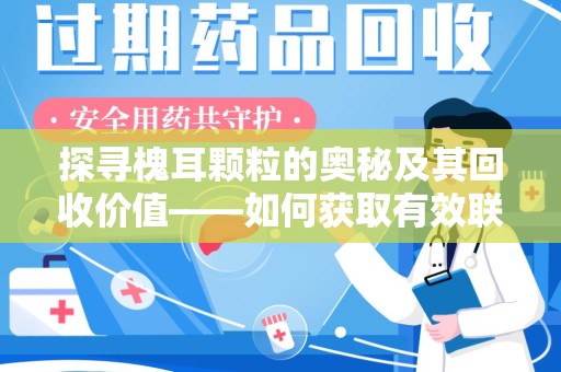商丘探寻槐耳颗粒的奥秘及其回收价值——如何获取有效联系方式