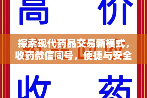 商丘探索现代药品交易新模式，收药微信同号，便捷与安全并存