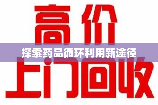 商丘探索药品循环利用新途径
