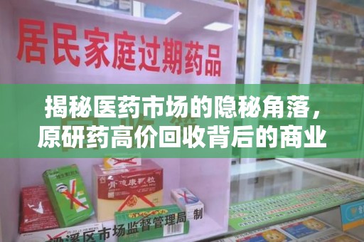 商丘揭秘医药市场的隐秘角落，原研药高价回收背后的商业逻辑与社会影响