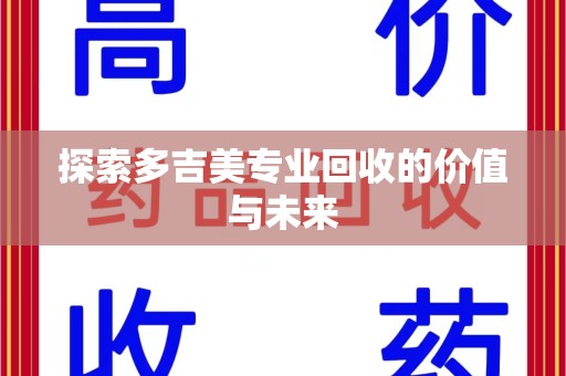 商丘探索多吉美专业回收的价值与未来