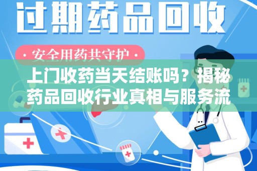 商丘上门收药当天结账吗？揭秘药品回收行业真相与服务流程
