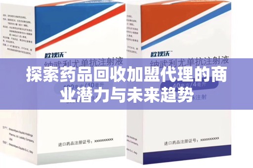 商丘探索药品回收加盟代理的商业潜力与未来趋势