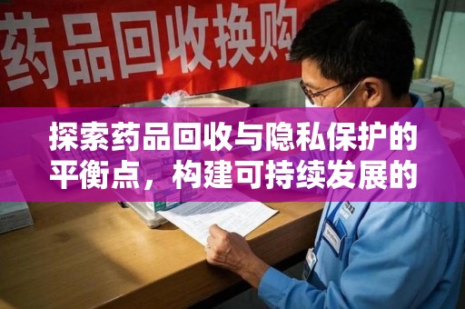 商丘探索药品回收与隐私保护的平衡点，构建可持续发展的健康未来