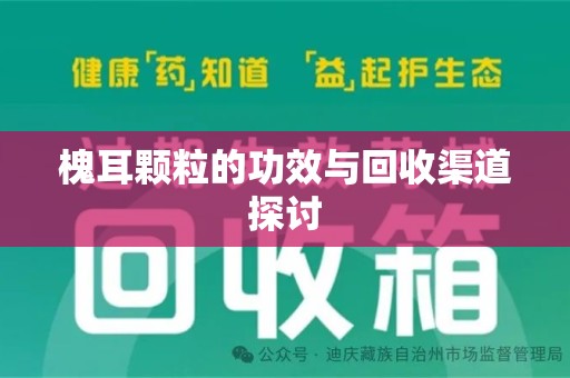 商丘槐耳颗粒的功效与回收渠道探讨