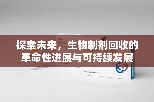 商丘探索未来，生物制剂回收的革命性进展与可持续发展