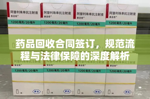 商丘药品回收合同签订，规范流程与法律保障的深度解析