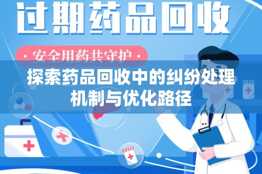 商丘探索药品回收中的纠纷处理机制与优化路径