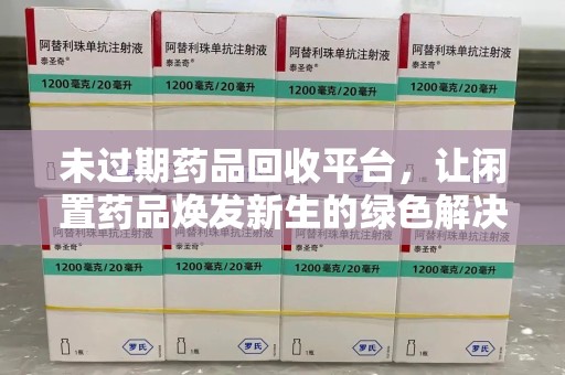 商丘未过期药品回收平台，让闲置药品焕发新生的绿色解决方案