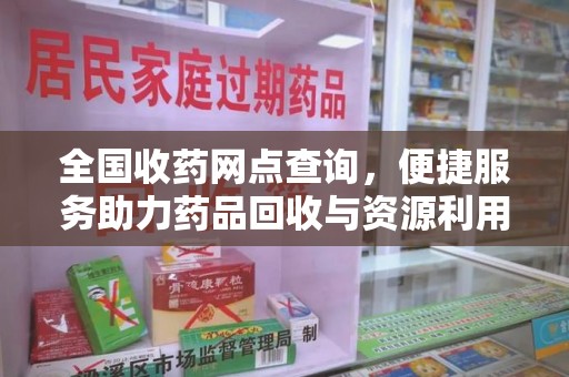 商丘全国收药网点查询，便捷服务助力药品回收与资源利用