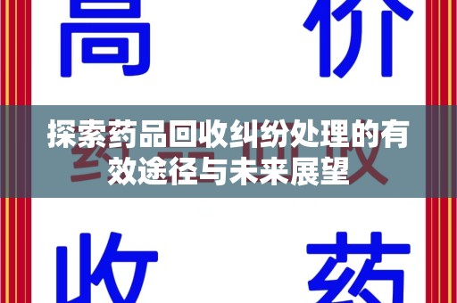 商丘探索药品回收纠纷处理的有效途径与未来展望