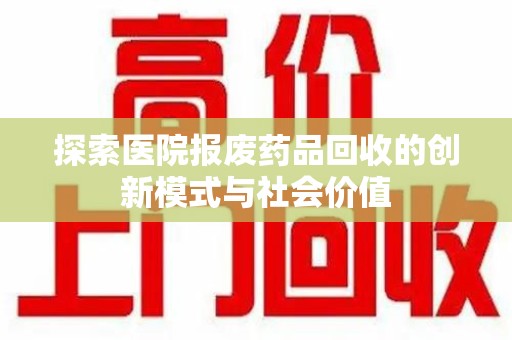 商丘探索医院报废药品回收的创新模式与社会价值