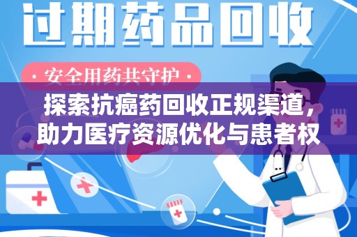 商丘探索抗癌药回收正规渠道，助力医疗资源优化与患者权益保障