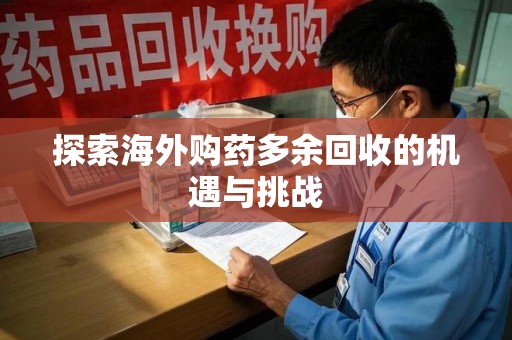商丘探索海外购药多余回收的机遇与挑战