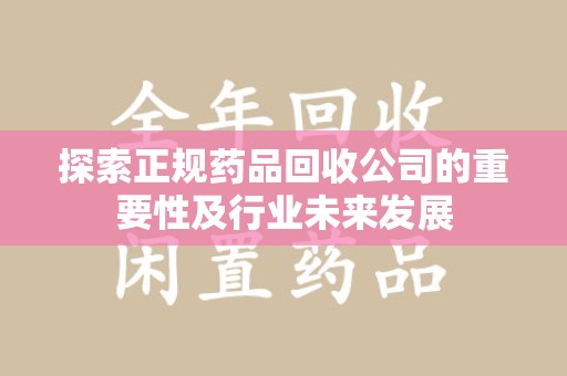商丘探索正规药品回收公司的重要性及行业未来发展