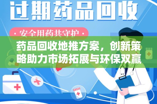 商丘药品回收地推方案，创新策略助力市场拓展与环保双赢